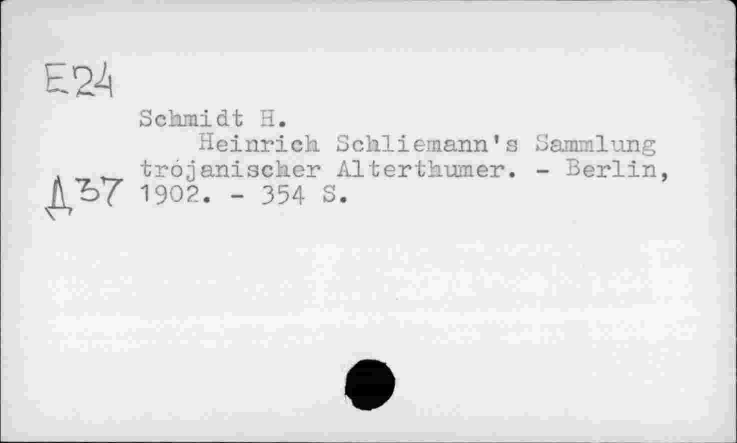 ﻿Schmidt H.
Heinrich Schliemann’s Sammlung trojanischer Alterthumer. - Berlin, 1902. - 354 S.